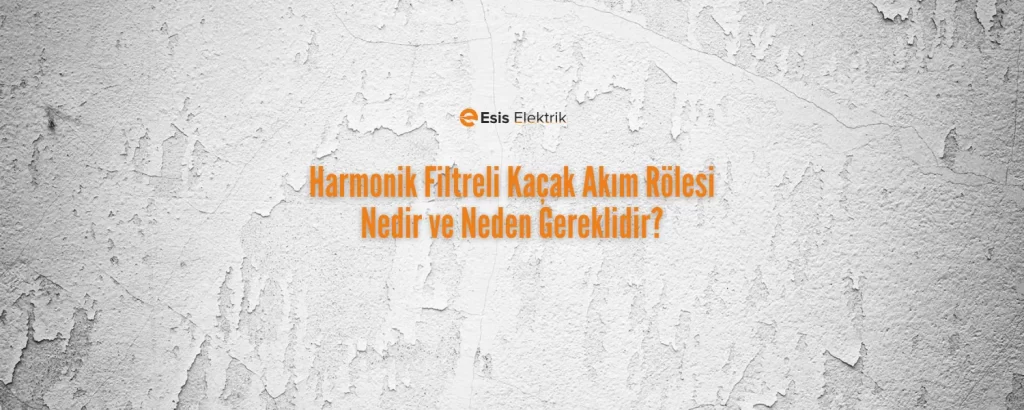 Harmonik Filtreli Kaçak Akım Rölesi Nedir ve Neden Gereklidir