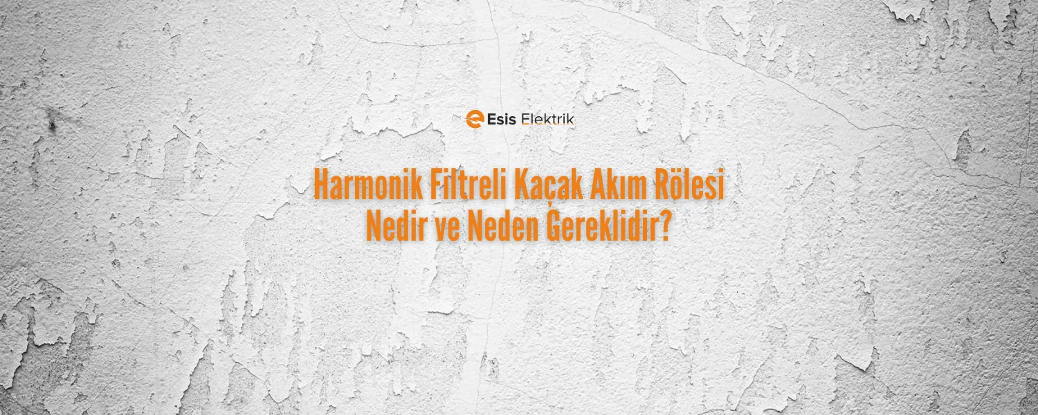 Harmonik Filtreli Kaçak Akım Rölesi Nedir ve Neden Gereklidir